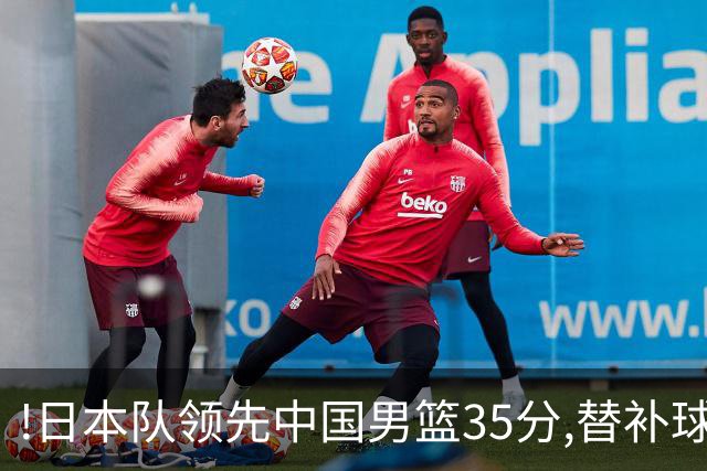!日本队领先中国男篮35分,替补球员冲中国队做哭鼻子嘲讽